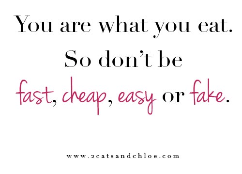 2 cats & chloe: you are what you eat so don't be fast, cheap, easy or fake